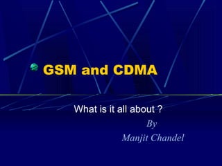GSM and CDMA
What is it all about ?
By
Manjit Chandel
 