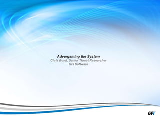 1
Advergaming the System
Chris Boyd, Senior Threat Researcher
GFI Software
 