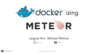 Dockerizing Meteor 2014-01-22http://lab80.co
izing
Jaigouk Kim Michael Shilman
19hz.co lab80.co
 