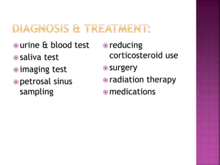  urine & blood test
 saliva test
 imaging test
 petrosal sinus
sampling
 reducing
corticosteroid use
 surgery
 radiation therapy
 medications
 
