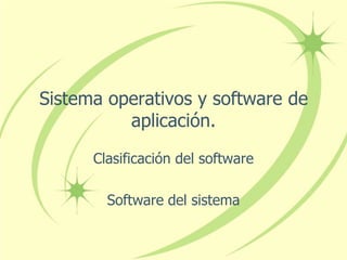 Sistema operativos y software de
          aplicación.
      Clasificación del software

        Software del sistema
 