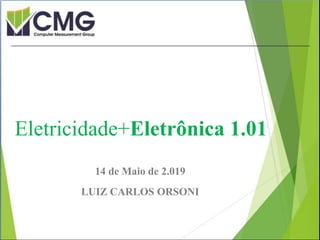 Proibida cópia ou divulgação sem
permissão escrita do CMG Brasil.
14 de Maio de 2.019
LUIZ CARLOS ORSONI
Eletricidade+Eletrônica 1.01
 