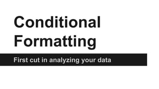 Conditional
Formatting
First cut in analyzing your data
 