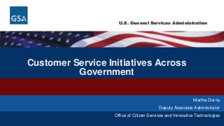 U.S. General Services AdministrationU.S. General Services Administration
Customer Service Initiatives Across
Government
Martha Dorris
Deputy Associate Administrator
Office of Citizen Services and Innovative Technologies
 