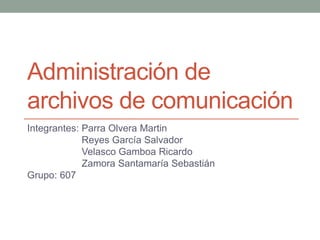 Administración de
archivos de comunicación
Integrantes: Parra Olvera Martin
Reyes García Salvador
Velasco Gamboa Ricardo
Zamora Santamaría Sebastián
Grupo: 607
 