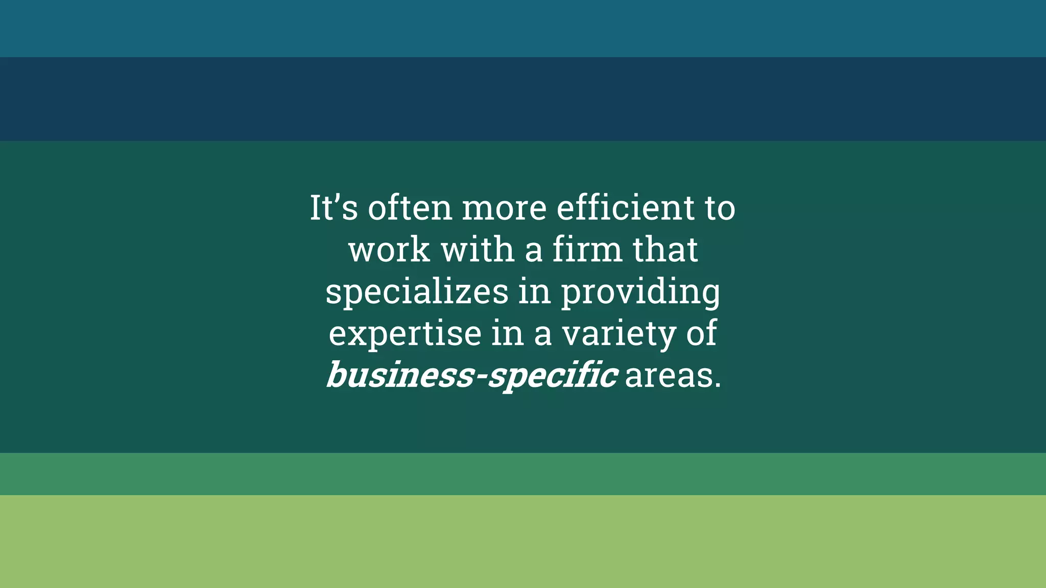 It’s often more efficient to
work with a firm that
specializes in providing
expertise in a variety of
business-specific areas.
 