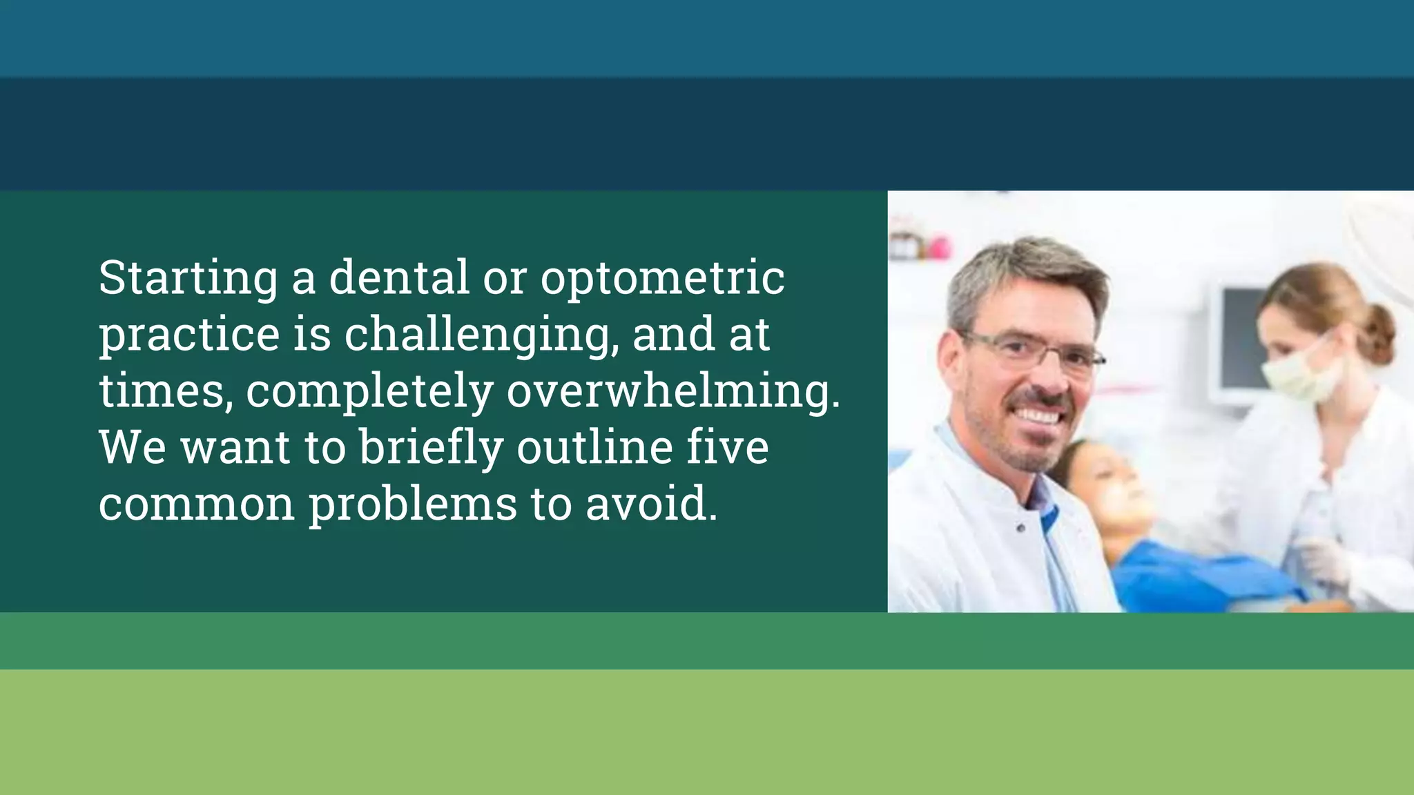 Starting a dental or optometric
practice is challenging, and at
times, completely overwhelming.
We want to briefly outline five
common problems to avoid.
 