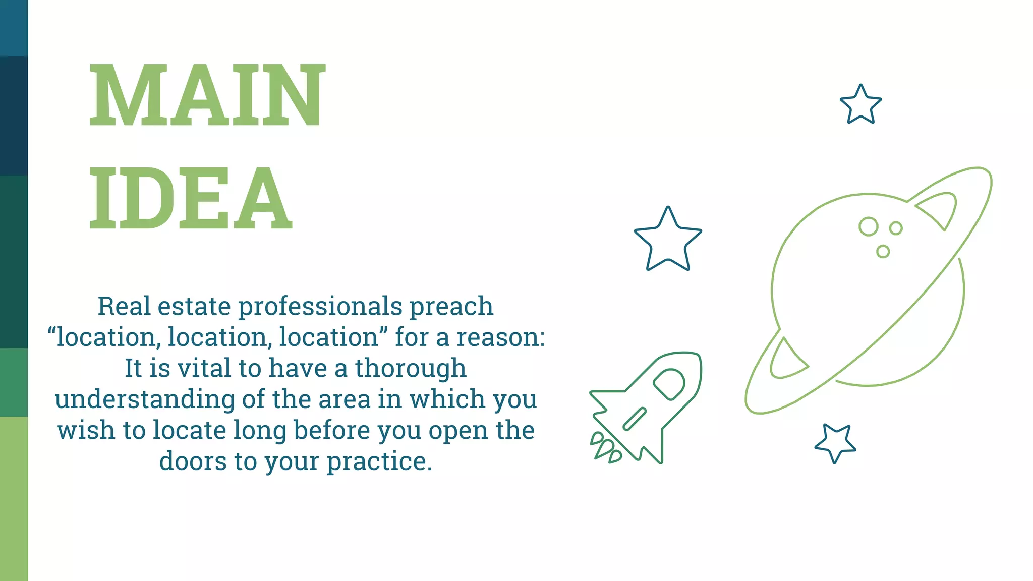 MAIN
IDEA
Real estate professionals preach
“location, location, location” for a reason:
It is vital to have a thorough
understanding of the area in which you
wish to locate long before you open the
doors to your practice.
 