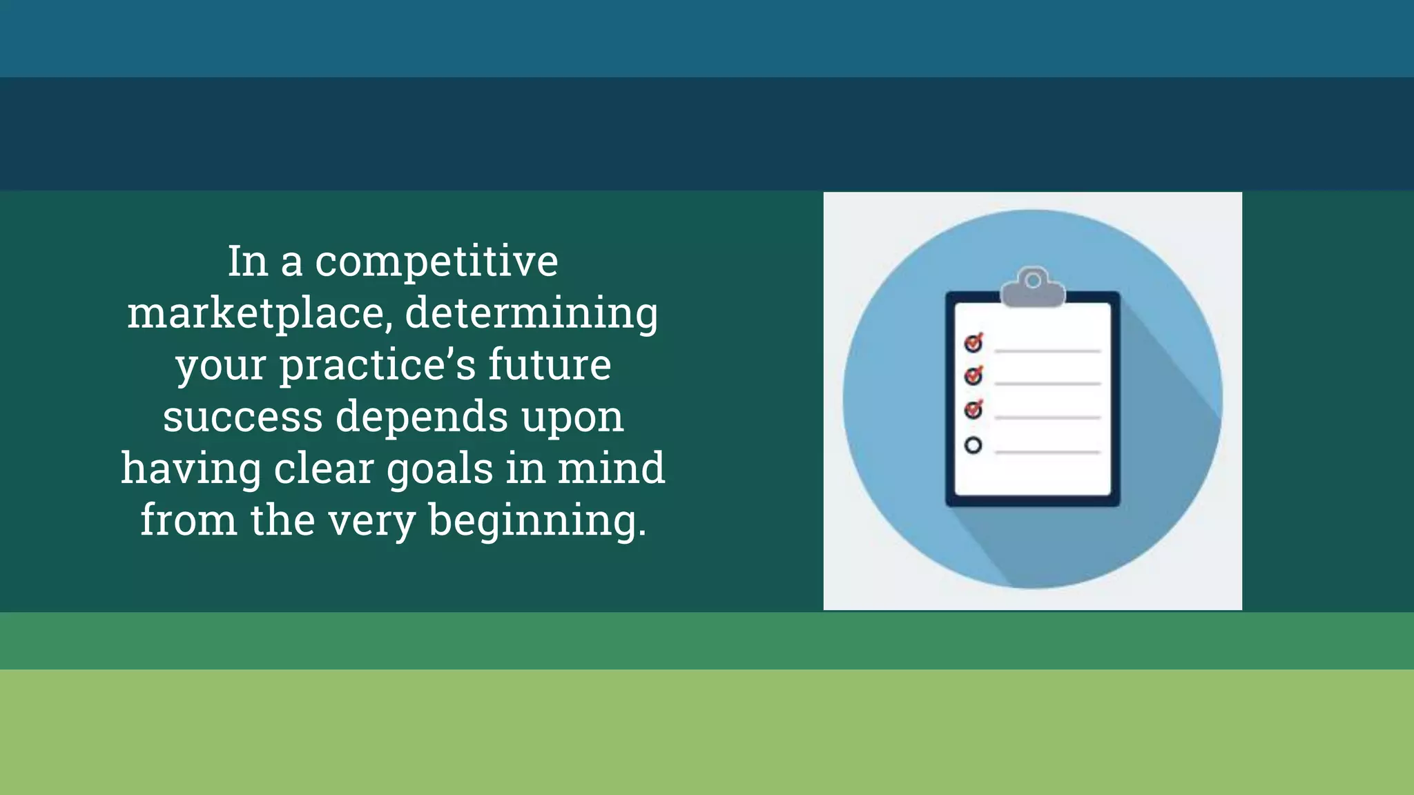 In a competitive
marketplace, determining
your practice’s future
success depends upon
having clear goals in mind
from the very beginning.
 