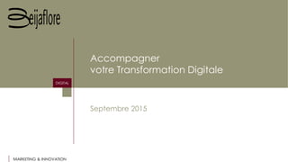 MARKETING & INNOVATION
DIGITAL
Accompagner
votre Transformation Digitale
Septembre 2015
 