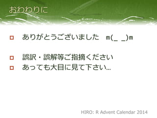  ありがとうございました m(_ _)m
 誤訳・誤解等ご指摘ください
 あっても大目に見て下さい…
HIRO: R Advent Calendar 2014
 
