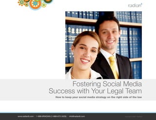 Fostering Social Media
                               Success with Your Legal Team
                                     How to keep your social media strategy on the right side of the law




www.radian6.com | 1-888-6RADIAN (1-888-672-3426) | info@radian6.com                       Copyright © 2009 - Radian6
 