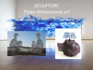 SCULPTURE
Three-dimensional art
JAUME PLENSA KIKI SMITH
 
