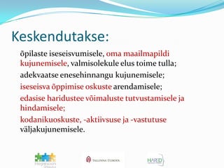 Keskendutakse:õpilaste iseseisvumisele, oma maailmapildi kujunemisele, valmisolekule elus toime tulla;adekvaatse enesehinnangu kujunemisele;iseseisva õppimise oskuste arendamisele;edasise haridustee võimaluste tutvustamisele ja hindamisele;kodanikuoskuste, -aktiivsuse ja -vastutuse väljakujunemisele.