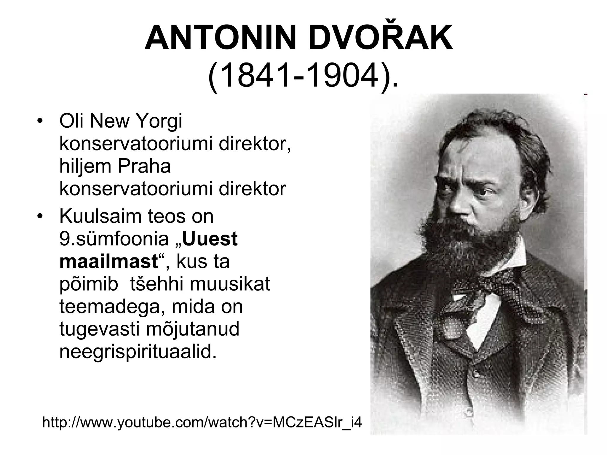 ANTONIN DVOŘAK   (1841-1904). Oli New Yorgi konservatooriumi direktor, hiljem Praha konservatooriumi direktor K uulsaim teos on 9.sümfoonia „ Uuest maailmast “, kus ta põimib  tšehhi muusikat teemadega, mida on tugevasti mõjutanud neegrispirituaalid. http://www.youtube.com/watch?v=MCzEASlr_i4 