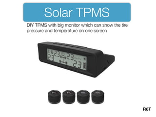 Solar TPMS
DIY TPMS with big monitor which can show the tire
pressure and temperature on one screen
R6T
 
