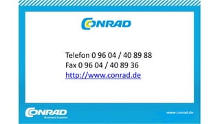 Telefon 0 96 04 / 40 89 88
Fax 0 96 04 / 40 89 36
http://www.conrad.de
 