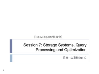 【SIGMOD2012勉強会】


    Session 7: Storage Systems, Query
          Processing and Optimization
                           担当： 山室健（NTT）



1
 