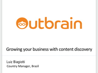 Growing	
  your	
  business	
  with	
  content	
  discovery	
  
Luiz Biagiotti
Country	
  Manager,	
  Brazil	
  
 
