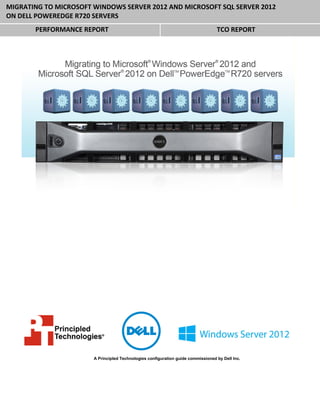 MIGRATING TO MICROSOFT WINDOWS SERVER 2012 AND MICROSOFT SQL SERVER 2012
ON DELL POWEREDGE R720 SERVERS
       PERFORMANCE REPORT                                                         TCO REPORT




                       A Principled Technologies configuration guide commissioned by Dell Inc.
 