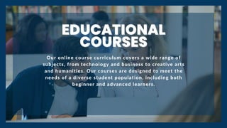 EDUCATIONAL
EDUCATIONAL
EDUCATIONAL
COURSES
COURSES
COURSES
Our online course curriculum covers a wide range of
subjects, ...