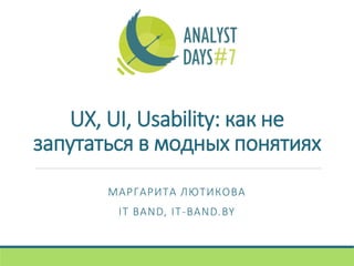 UX, UI, Usability: как не
запутаться в модных понятиях
МАРГАРИТА ЛЮТИКОВА
IT BAND, IT-BAND.BY
 