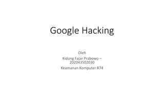 Google Hacking
Oleh
Kidung Fajar Prabowo –
202043502030
Keamanan Komputer R74
 