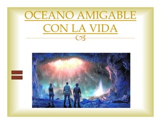 OCEANO AMIGABLE 
CON LA VIDA 
 
 