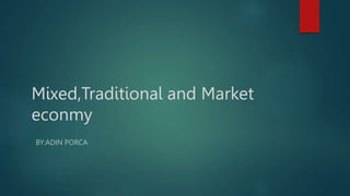 Mixed,Traditional and Market
econmy
BY:ADIN PORCA
 
