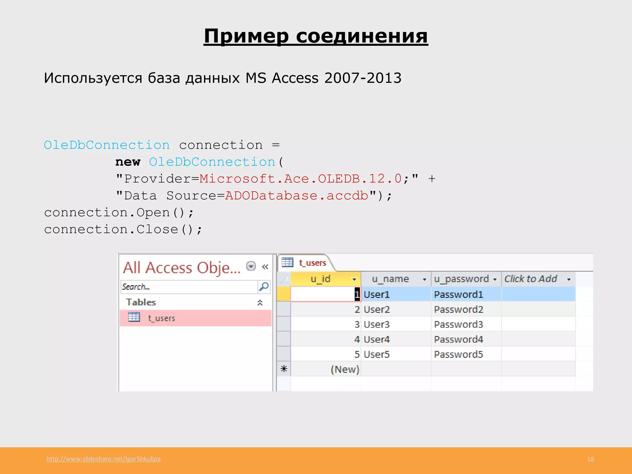 http://www.slideshare.net/IgorShkulipa 18
Пример соединения
Используется база данных MS Access 2007-2013
OleDbConnection connection =
new OleDbConnection(
"Provider=Microsoft.Ace.OLEDB.12.0;" +
"Data Source=ADODatabase.accdb");
connection.Open();
connection.Close();
 