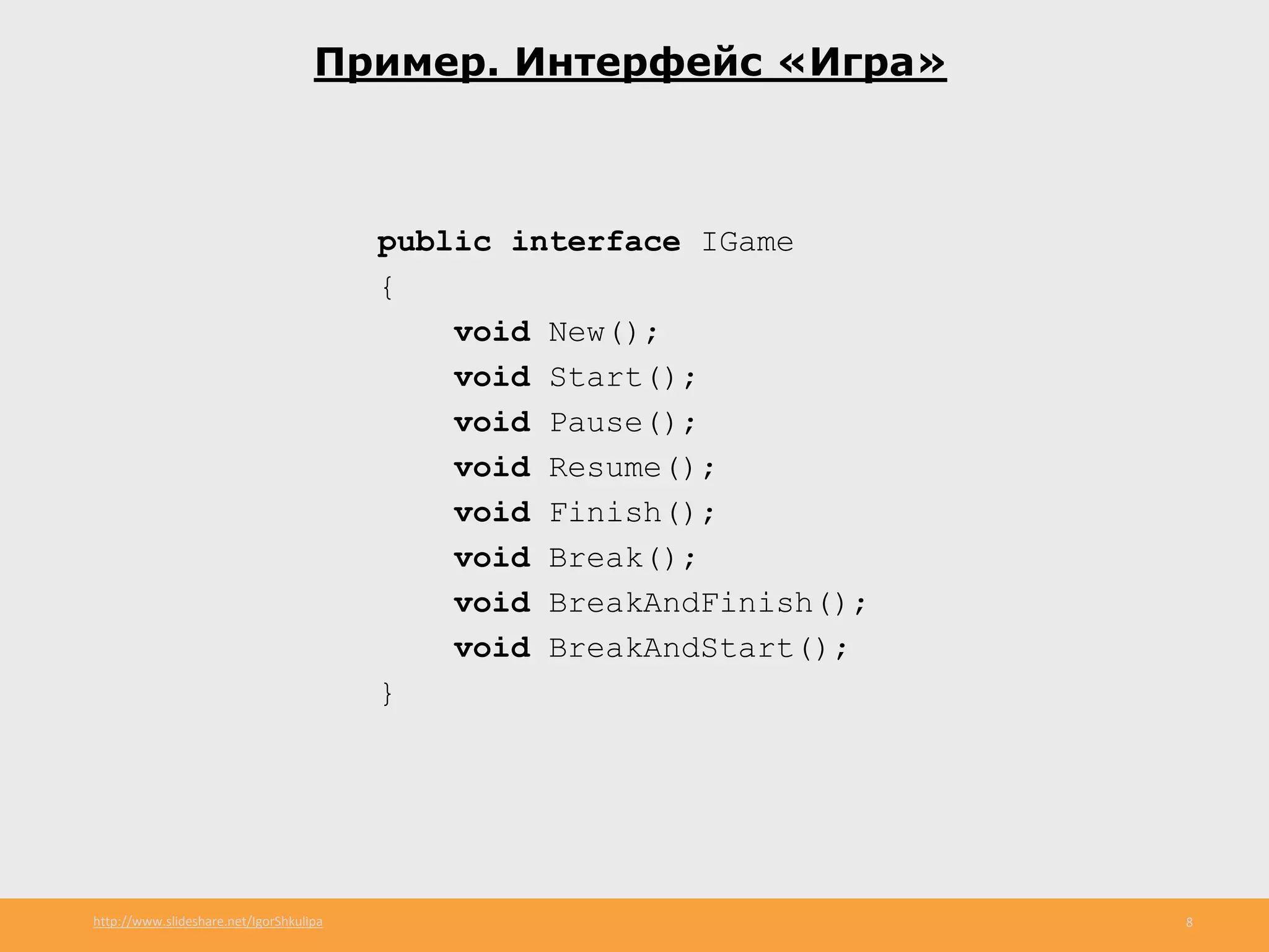 http://www.slideshare.net/IgorShkulipa 8
Пример. Интерфейс «Игра»
public interface IGame
{
void New();
void Start();
void Pause();
void Resume();
void Finish();
void Break();
void BreakAndFinish();
void BreakAndStart();
}
 