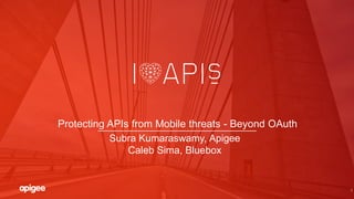 1
Protecting APIs from Mobile threats - Beyond OAuth
Subra Kumaraswamy, Apigee
Caleb Sima, Bluebox
 