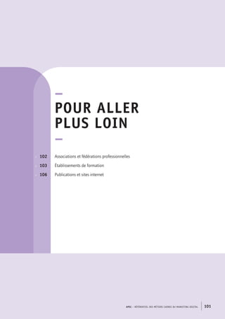 APEC – référentiel des métiers cadres DU MARKETING DIGITAL 101
p.  	 102
p. 	 103
p.	 106
–
POUR aller
plus loin
–
Associations et fédérations professionnelles
Établissements de formation
Publications et sites internet
 