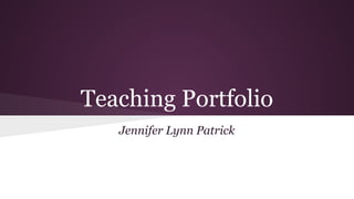 Teaching Portfolio
Jennifer Lynn Patrick
 