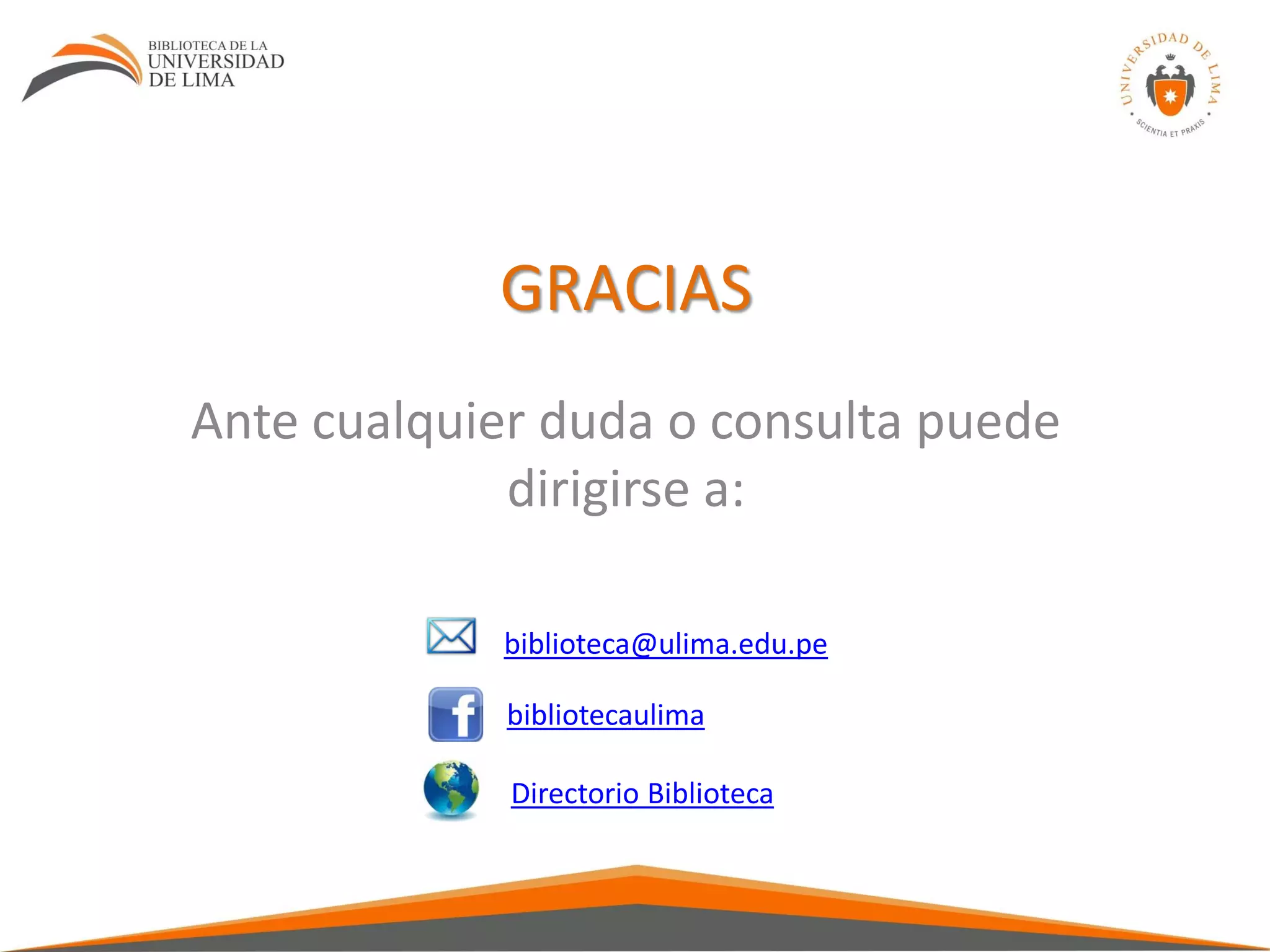 GRACIAS
Ante cualquier duda o consulta puede
dirigirse a:
biblioteca@ulima.edu.pe
bibliotecaulima
Directorio Biblioteca
 