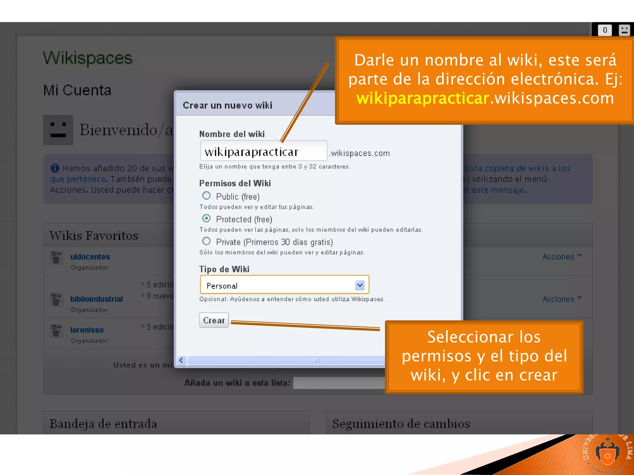 Darle un nombre al wiki, este será
parte de la dirección electrónica. Ej:
wikiparapracticar.wikispaces.com
Seleccionar los
permisos y el tipo del
wiki, y clic en crear
 