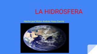 LA HIDROSFERA
Hecho por Víctor Andrés Hasu García
 