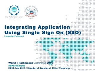 World e-Parliament Conference 2016
#eParliament
28-30 June 2016 // Chamber of Deputies of Chile // Valparaiso
Integrating Application
Using Single Sign On (SSO)
Indonesian Parliament
 