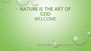 NATURE IS THE ART OF
GOD
WELCOME
PRESENTED BY :- SEEMA PRAJAPAT
 