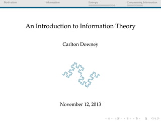 Motivation Information Entropy Compressing Information
An Introduction to Information Theory
Carlton Downey
November 12, 2013
 