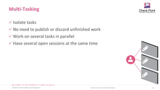 13
©2019 Check Point Software Technologies Ltd. [Internal Use] for Check Point employees​
 Isolate tasks
 No need to publish or discard unfinished work
 Work on several tasks in parallel
 Have several open sessions at the same time
Multi-Tasking
 