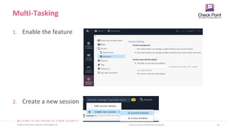 14
©2019 Check Point Software Technologies Ltd. [Internal Use] for Check Point employees​
1. Enable the feature
2. Create a new session
Multi-Tasking
 