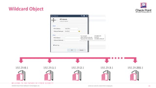 19
©2019 Check Point Software Technologies Ltd. [Internal Use] for Check Point employees​
Wildcard Object
192.29.0.1 192.29.1.1 192.29.2.1 192.29.3.1 192.29.255.1
 