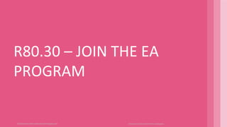 ©2019 Check Point Software Technologies Ltd.
R80.30 – JOIN THE EA
PROGRAM
[Internal Use] for Check Point employees​
R80.30
 