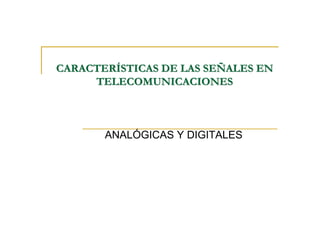 CARACTERÍSTICAS DE LAS SEÑALES EN
     TELECOMUNICACIONES



       ANALÓGICAS Y DIGITALES
 