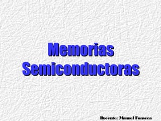 Docente: Manuel FonsecaDocente: Manuel Fonseca
MemoriasMemorias
SemiconductorasSemiconductoras
 