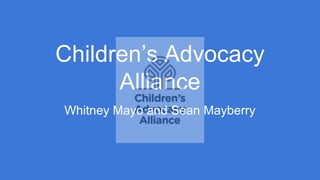 Children’s Advocacy
Alliance
Whitney Mayo and Sean Mayberry
 