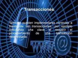 Transacciones

También pueden implementarse controles a
través de las transacciones, por ejemplo
solicitando una clave al requerir el
procesamiento de una transacción
determinada.
 