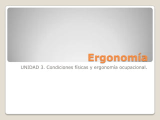 Ergonomía
UNIDAD 3. Condiciones físicas y ergonomía ocupacional.
 