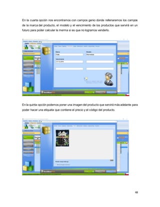 48
En la cuarta opción nos encontramos con campos genio donde rellenaremos los campos
de la marca del producto, el modelo y el vencimiento de los productos que servirá en un
futuro para poder calcular la merma si es que no logramos venderlo.
En la quinta opción podemos poner una imagen del producto que servirá más adelante para
poder hacer una etiqueta que contiene el precio y el código del producto.
 